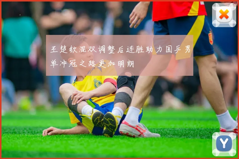 王楚钦混双调整后连胜助力国乒男单冲冠之路更加明朗